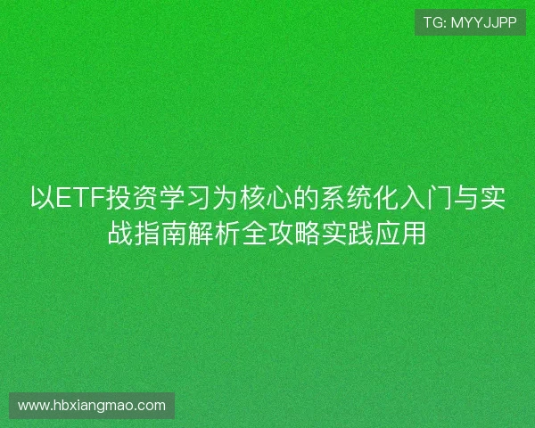 以ETF投资学习为核心的系统化入门与实战指南解析全攻略实践应用 以ETF投资学习为核心的系统化入门与实战指南解析全攻略实践应用